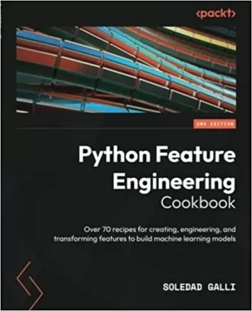 کتاب آشپزی مهندسی ویژگی Python: بیش از 70 دستور العمل برای ایجاد، مهندسی و تبدیل ویژگی‌ها برای ساخت مدل‌های یادگیری ماشین، نسخه دوم
