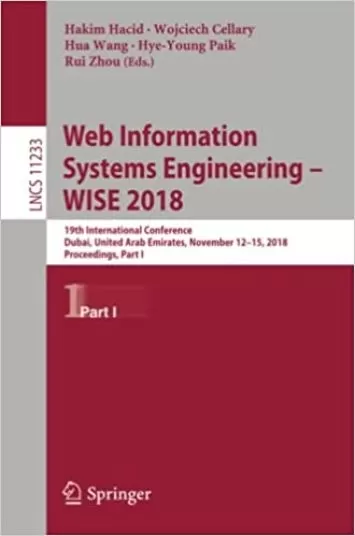 مهندسی سیستم های اطلاعات وب – WISE 2018: نوزدهمین کنفرانس بین المللی، دبی، امارات متحده عربی، 12 تا 15 نوامبر 2018، مجموعه مقالات، قسمت اول (یادداشت های سخنرانی در علوم کامپیوتر، 11233)