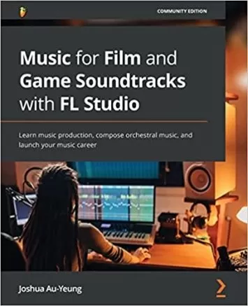 موسیقی برای موسیقی فیلم و بازی با FL Studio: تولید موسیقی را بیاموزید، موسیقی ارکستر بسازید و حرفه موسیقی خود را راه اندازی کنید