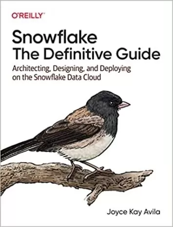 Snowflake: The Definitive Guide: Architecting, Design, and Deployment on Snowflake Data Cloud